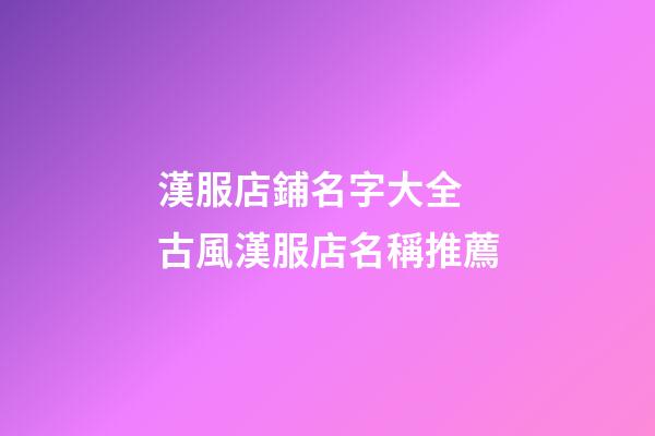漢服店鋪名字大全 古風漢服店名稱推薦-第1張-店鋪起名-玄機派